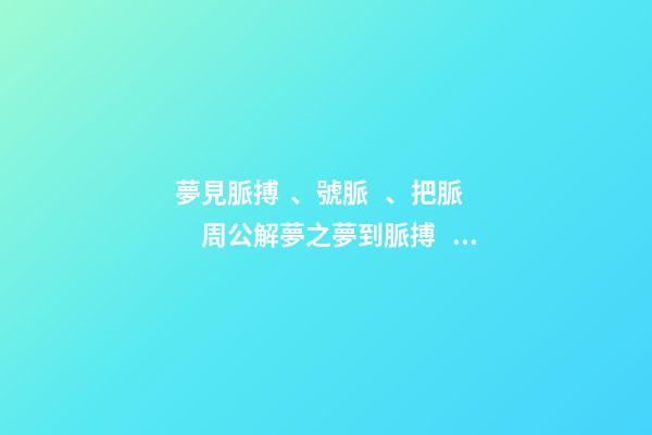 夢見脈搏、號脈、把脈　周公解夢之夢到脈搏、號脈、把脈